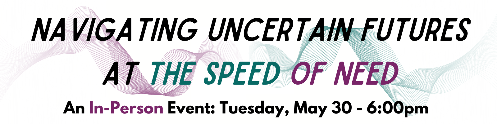 Navigating Uncertain Futures at the Speed of Need - An in-person panel: Tuesday, May 30 - 6:00pm